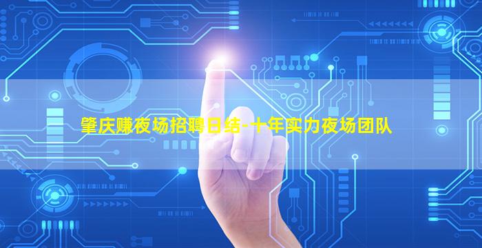 肇庆赚夜场招聘日结-十年实力夜场团队